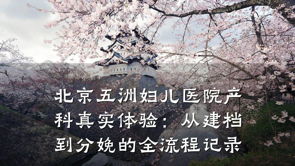 北京五洲妇儿医院产科真实体验:从建档到分娩的全流程记录