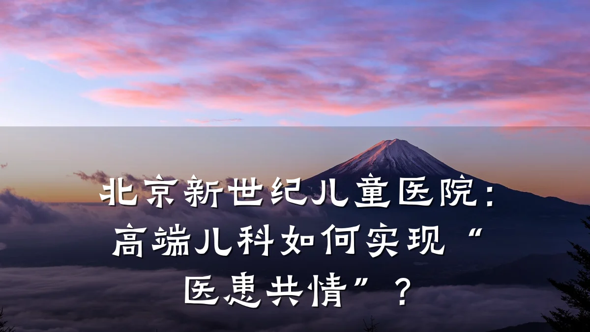 北京新世纪儿童医院:高端儿科如何实现“医患共情”?