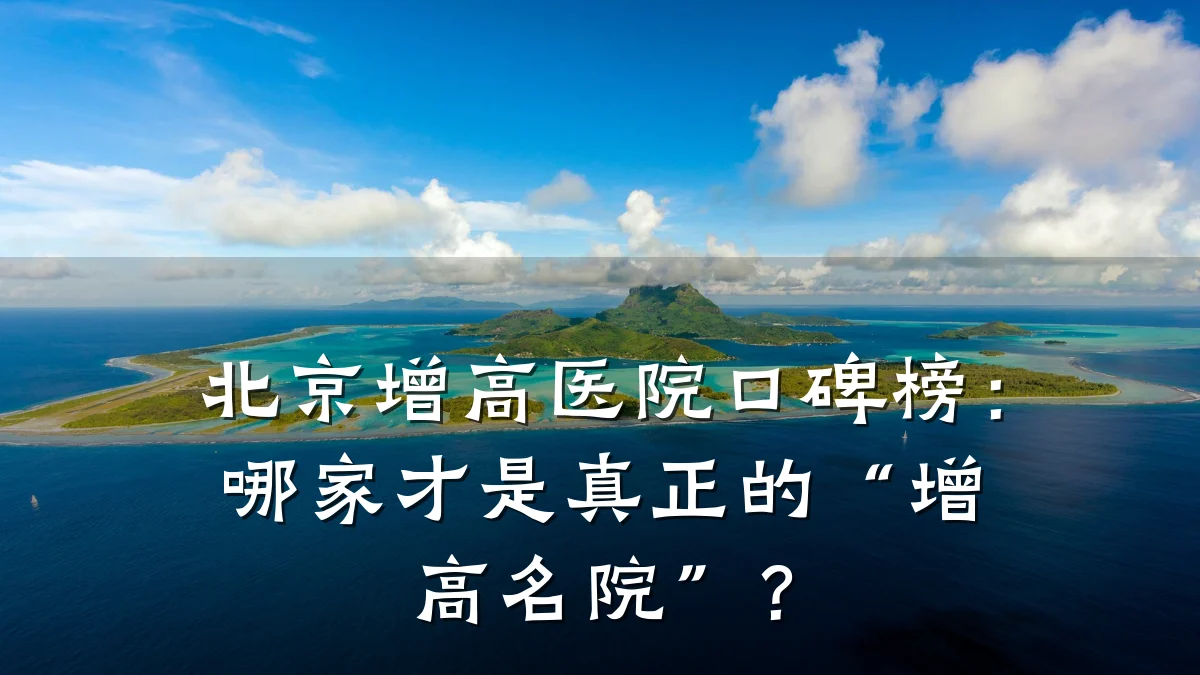 北京增高医院口碑榜:哪家才是真正的“增高名院”?