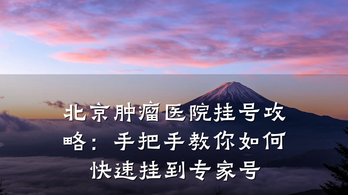 北京肿瘤医院挂号攻略:手把手教你如何快速挂到专家号