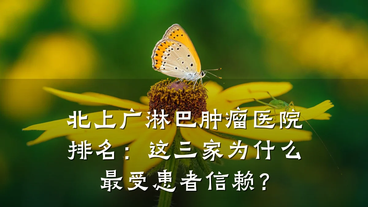 北上广淋巴肿瘤医院排名:这三家为什么最受患者信赖?