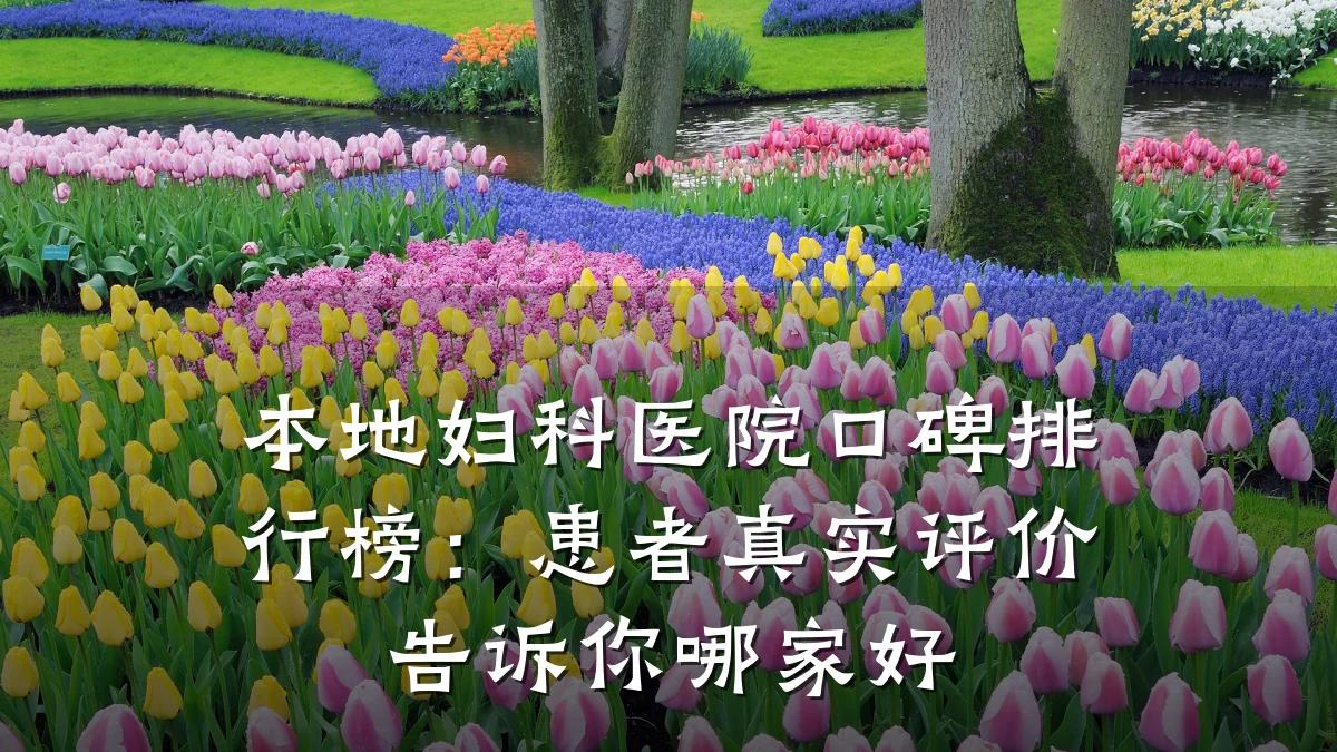 本地妇科医院口碑排行榜:患者真实评价告诉你哪家好