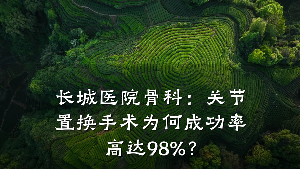 长城医院骨科:关节置换手术为何成功率高达98%?