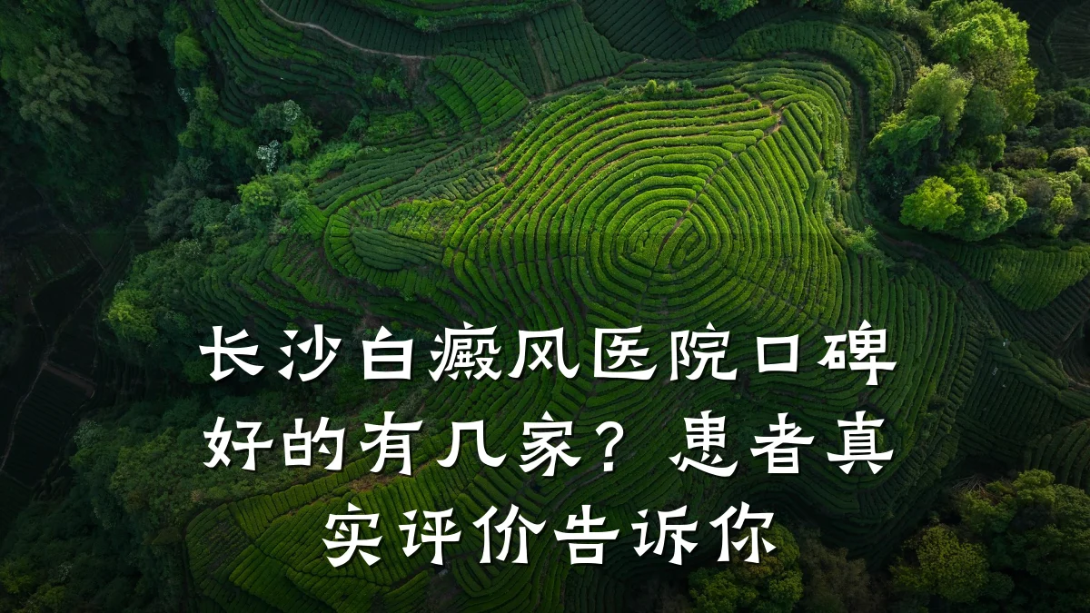 长沙白癜风医院口碑好的有几家?患者真实评价告诉你