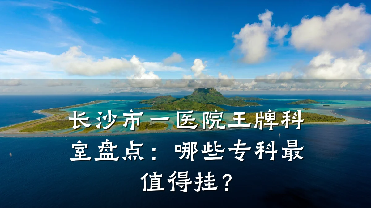 长沙市一医院王牌科室盘点:哪些专科最值得挂?