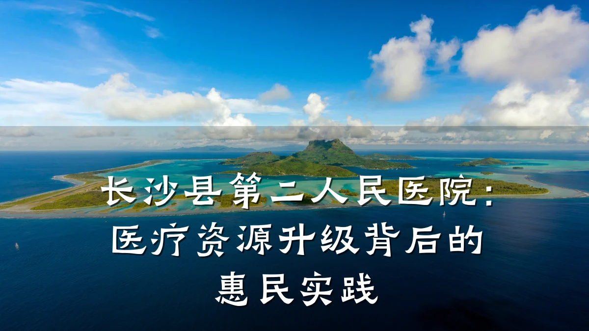 长沙县第二人民医院:医疗资源升级背后的惠民实践