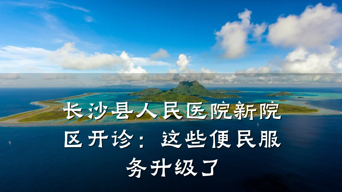 长沙县人民医院新院区开诊:这些便民服务升级了