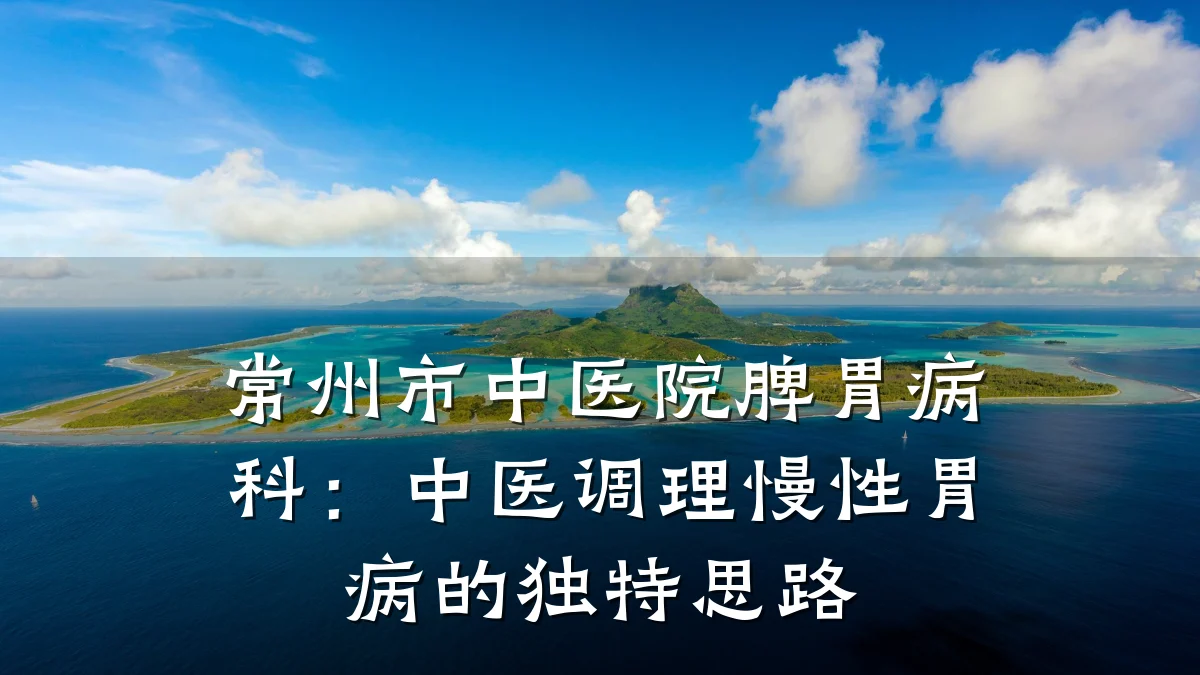 常州市中医院脾胃病科：中医调理慢性胃病的独特思路