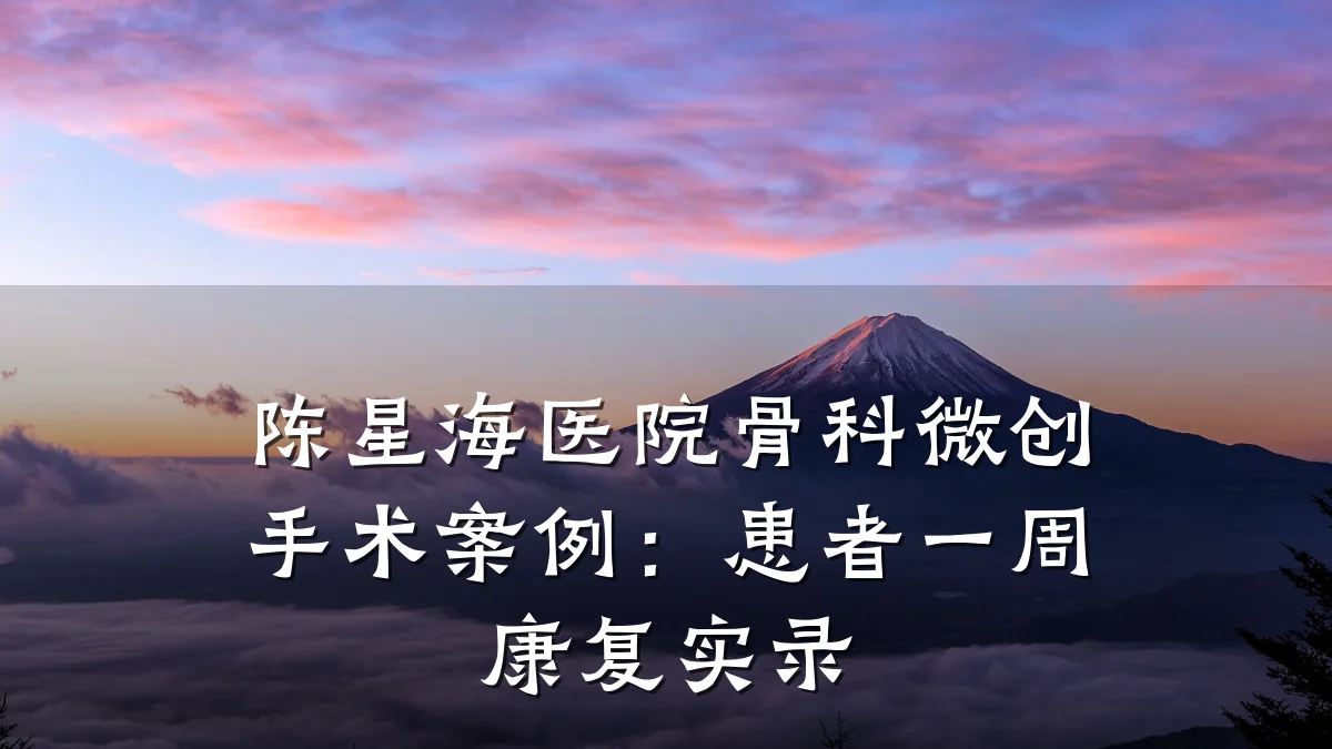 陈星海医院骨科微创手术案例:患者一周康复实录
