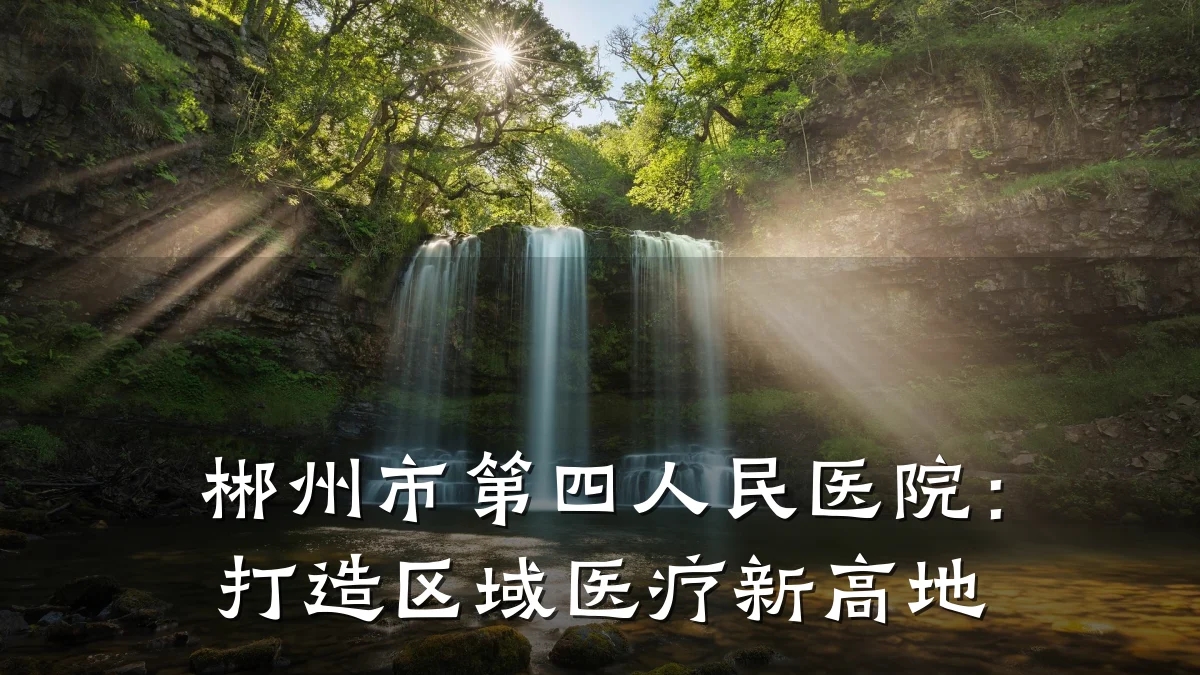 郴州市第四人民医院:打造区域医疗新高地