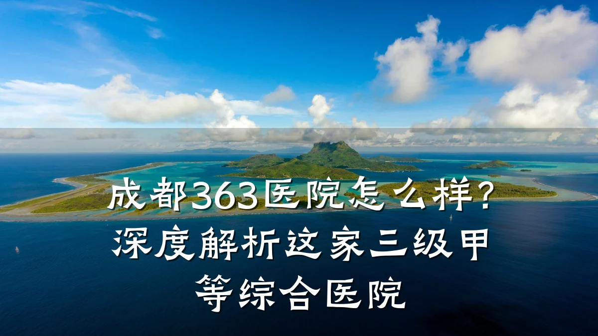 成都363医院怎么样?深度解析这家三级甲等综合医院