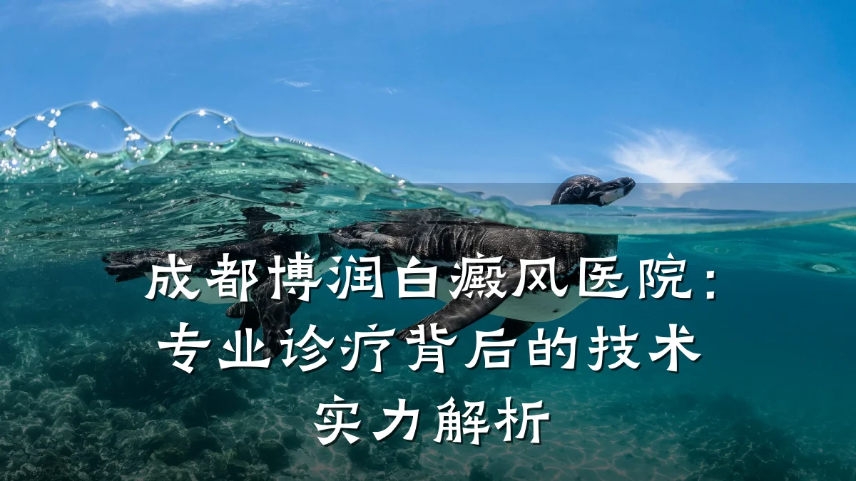 成都博润白癜风医院:专业诊疗背后的技术实力解析