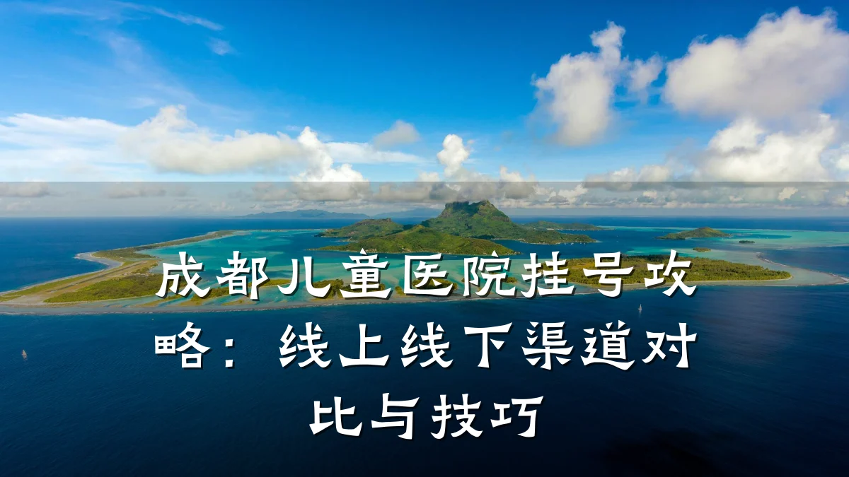 成都儿童医院挂号攻略:线上线下渠道对比与技巧