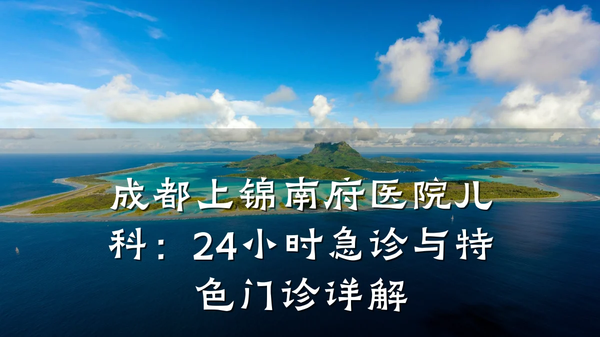 成都上锦南府医院儿科:24小时急诊与特色门诊详解