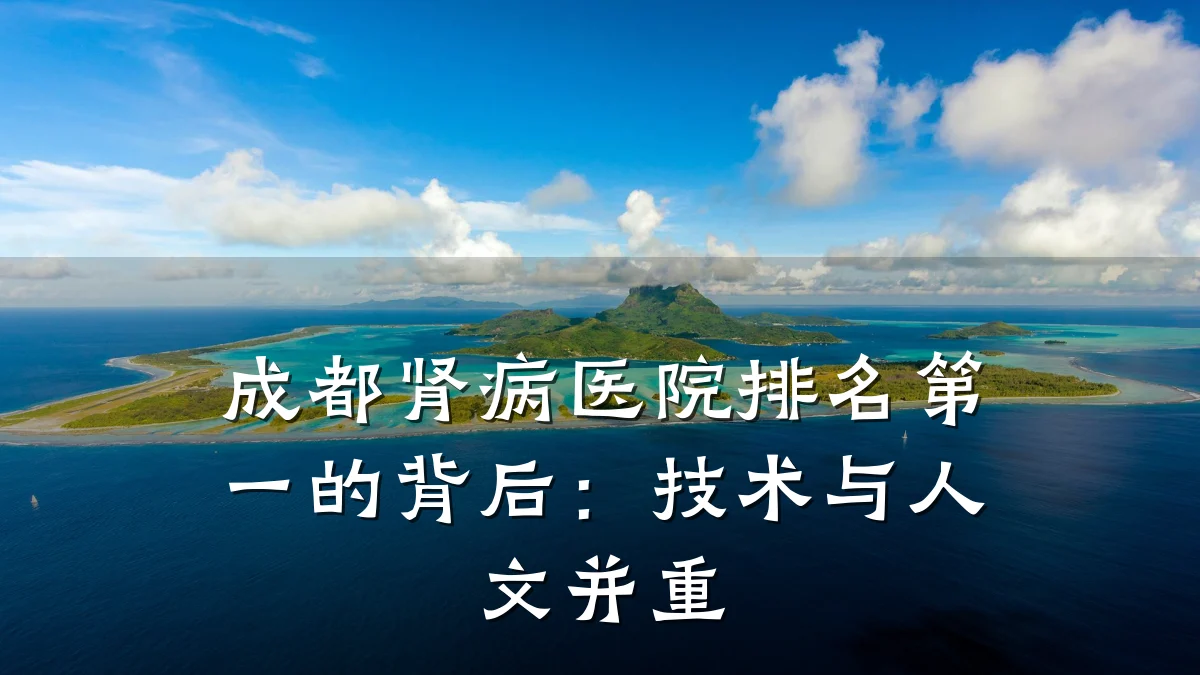 成都肾病医院排名第一的背后:技术与人文并重