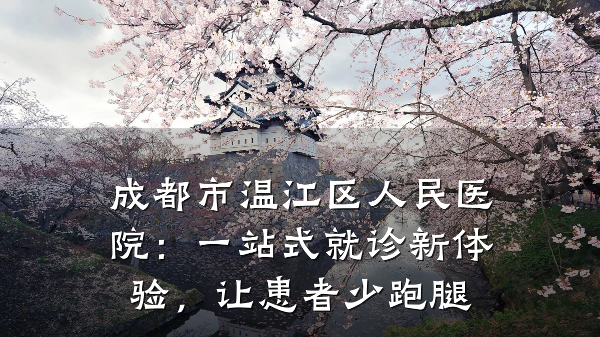 成都市温江区人民医院:一站式就诊新体验,让患者少跑腿