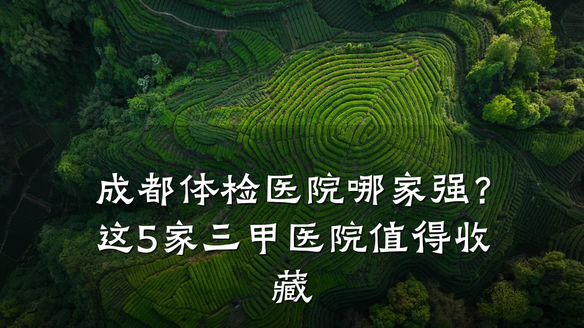 成都体检医院哪家强?这5家三甲医院值得收藏