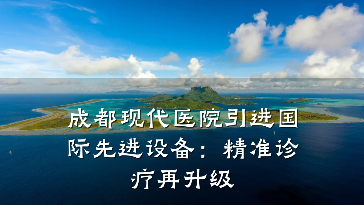 成都现代医院引进国际先进设备:精准诊疗再升级