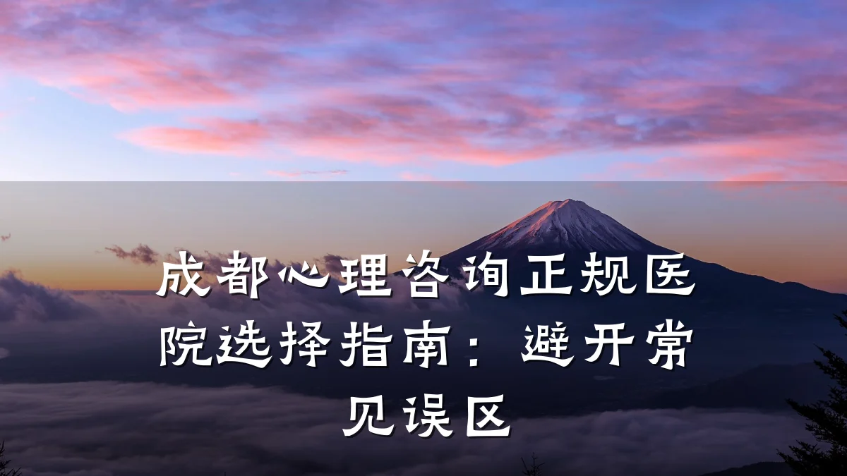 成都心理咨询正规医院选择指南:避开常见误区