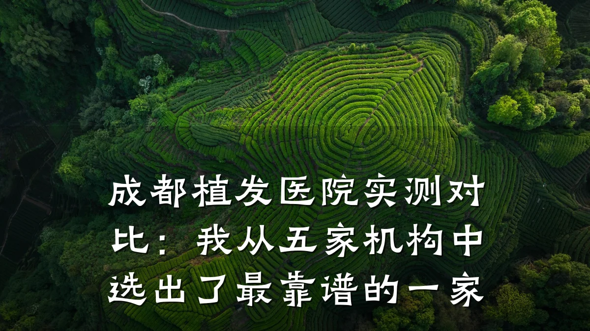 成都植发医院实测对比：我从五家机构中选出了最靠谱的一家