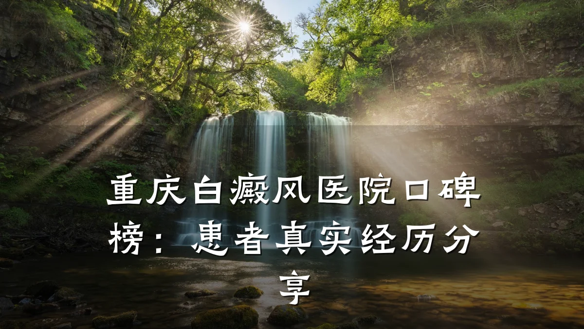 重庆白癜风医院口碑榜:患者真实经历分享