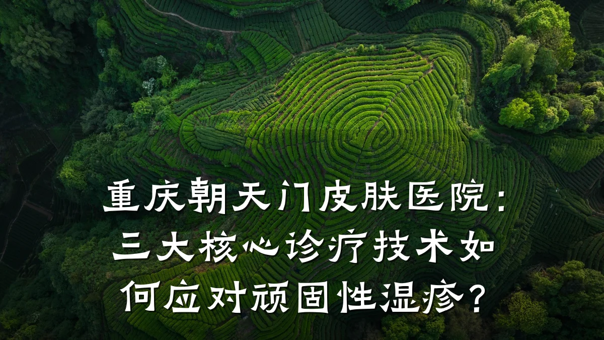 重庆朝天门皮肤医院:三大核心诊疗技术如何应对顽固性湿疹?