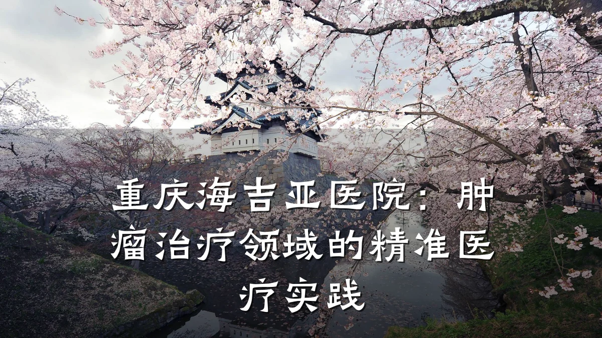 重庆海吉亚医院:肿瘤治疗领域的精准医疗实践