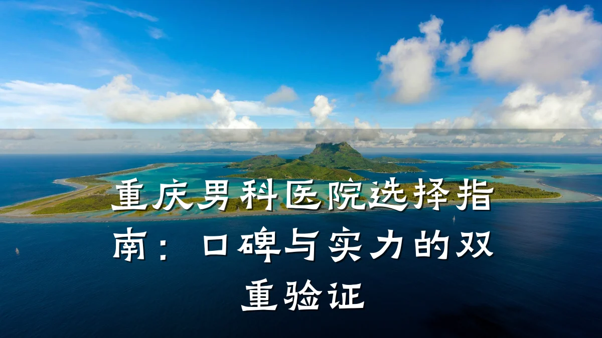 重庆男科医院选择指南:口碑与实力的双重验证