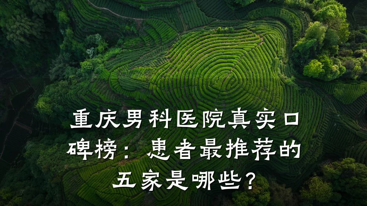 重庆男科医院真实口碑榜:患者最推荐的五家是哪些?
