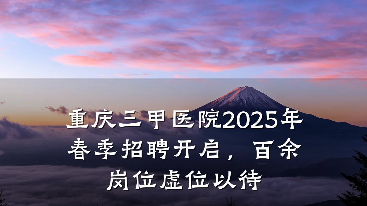 重庆三甲医院2025年春季招聘开启,百余岗位虚位以待