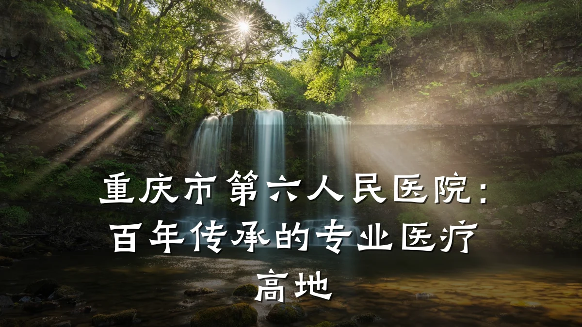 重庆市第六人民医院:百年传承的专业医疗高地