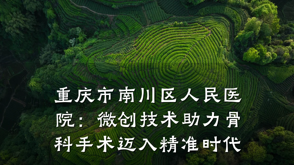 重庆市南川区人民医院：微创技术助力骨科手术迈入精准时代
