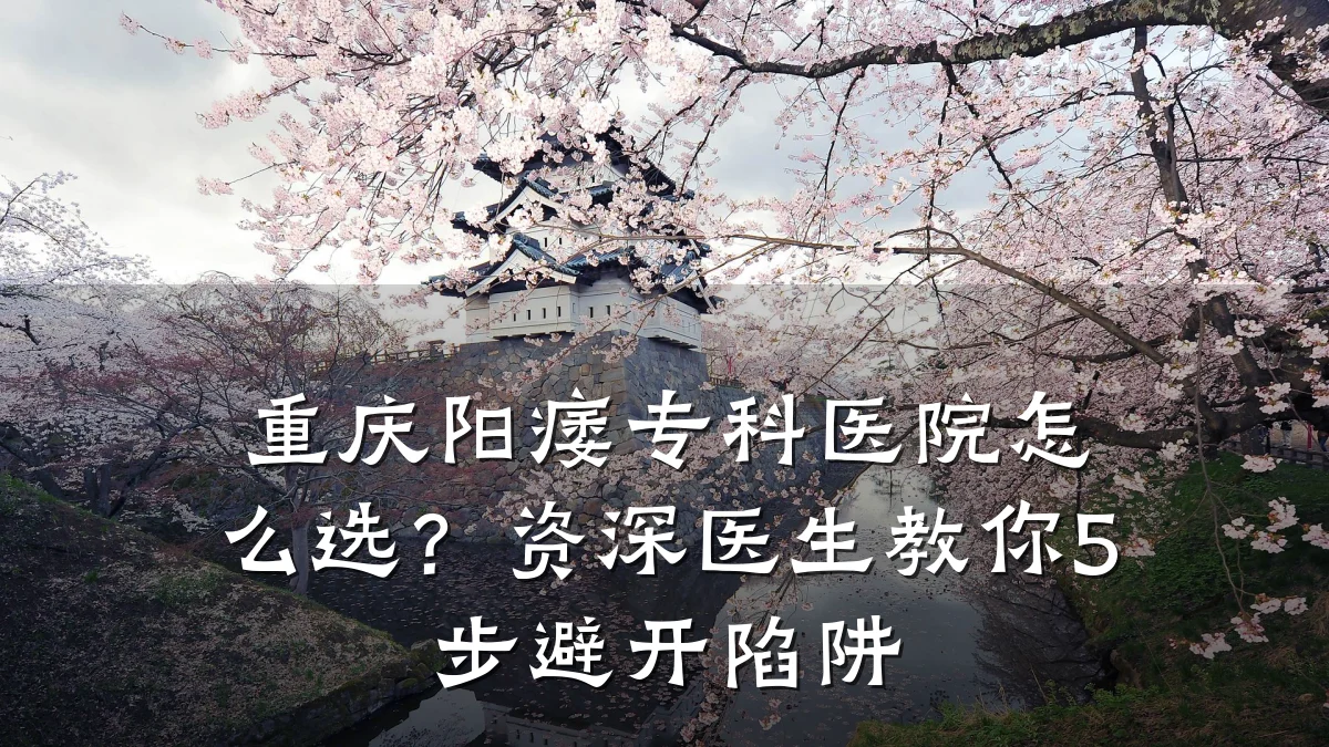 重庆阳痿专科医院怎么选?资深医生教你5步避开陷阱