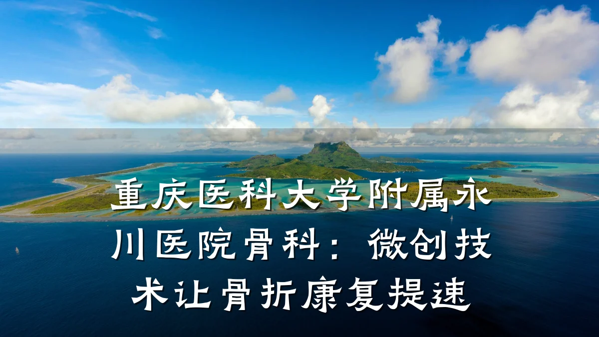 重庆医科大学附属永川医院骨科：微创技术让骨折康复提速
