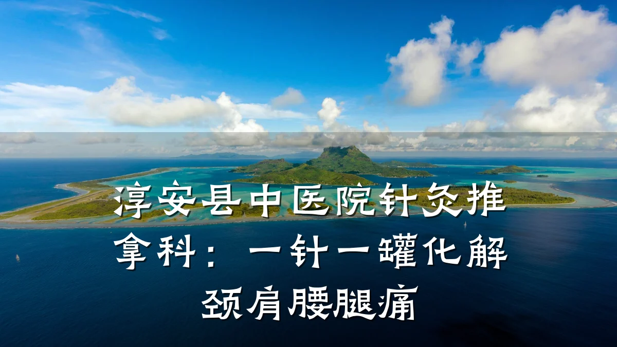 淳安县中医院针灸推拿科:一针一罐化解颈肩腰腿痛