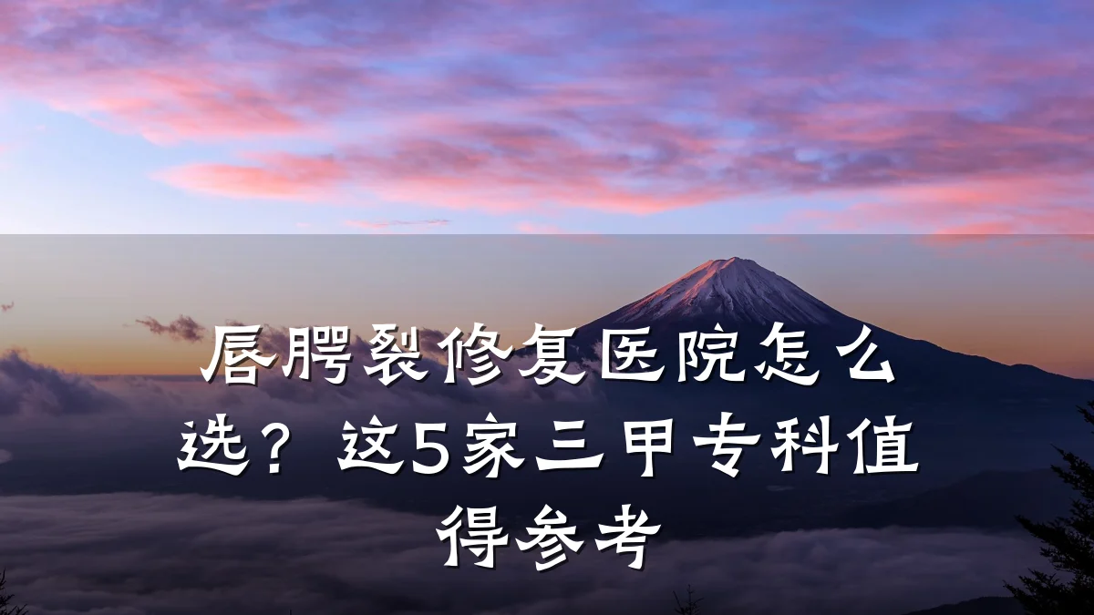 唇腭裂修复医院怎么选?这5家三甲专科值得参考