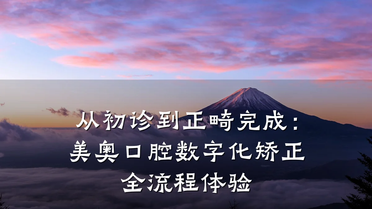从初诊到正畸完成:美奥口腔数字化矫正全流程体验