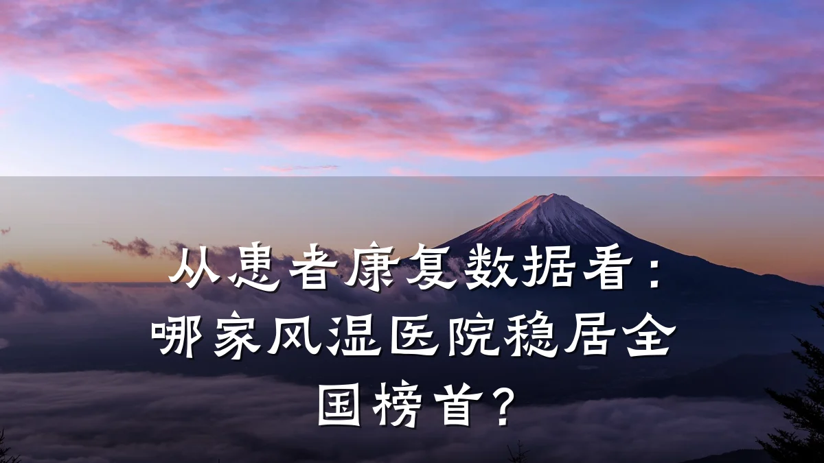 从患者康复数据看:哪家风湿医院稳居全国榜首?