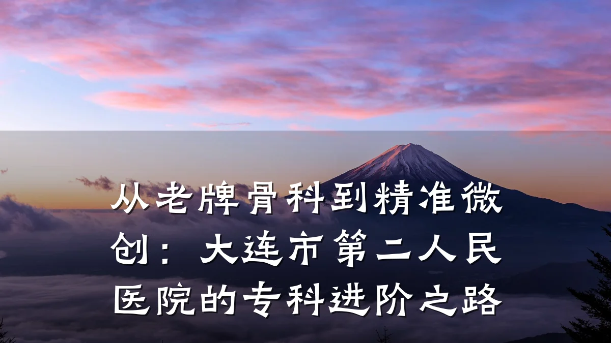 从老牌骨科到精准微创：大连市第二人民医院的专科进阶之路