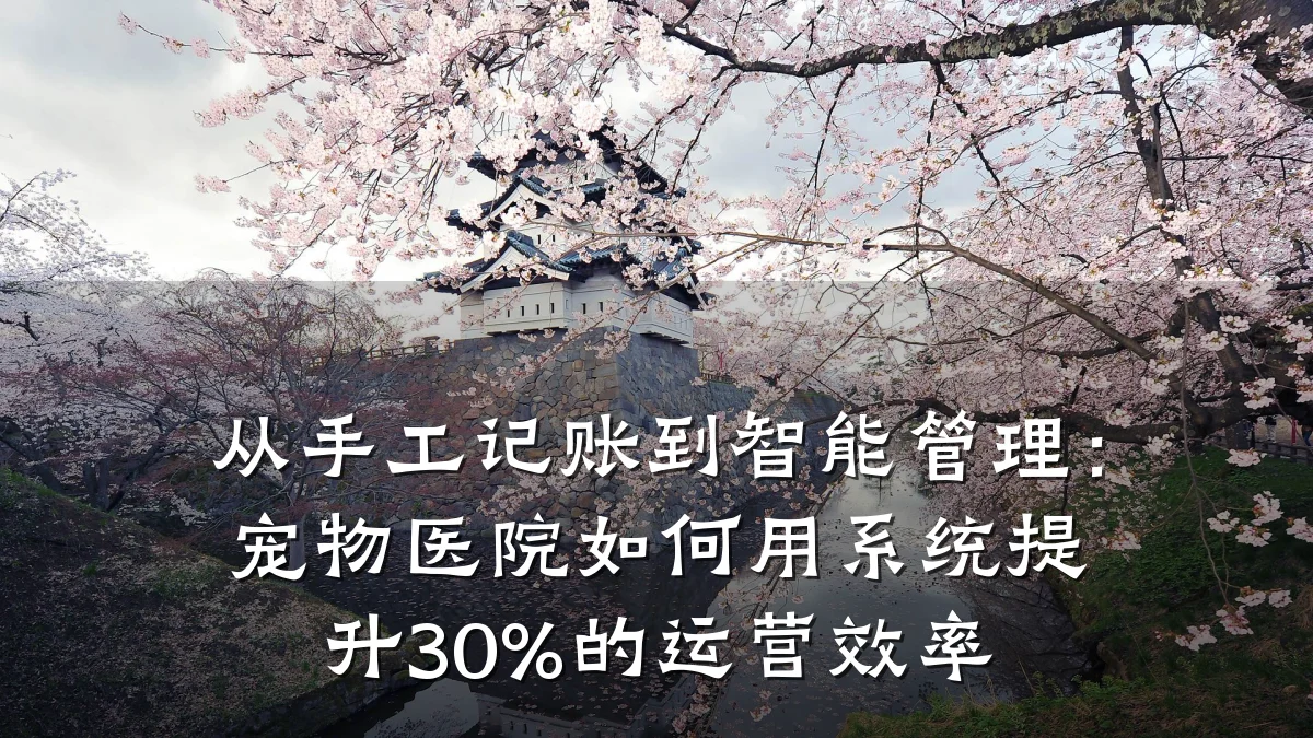 从手工记账到智能管理：宠物医院如何用系统提升30%的运营效率