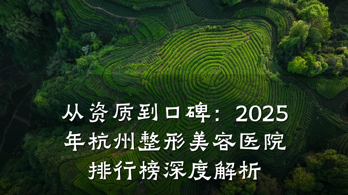 从资质到口碑:2025年杭州整形美容医院排行榜深度解析