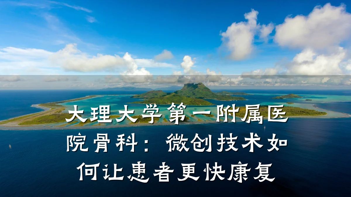 大理大学第一附属医院骨科：微创技术如何让患者更快康复
