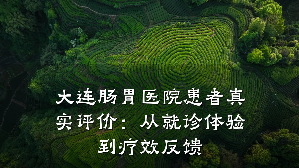 大连肠胃医院患者真实评价:从就诊体验到疗效反馈