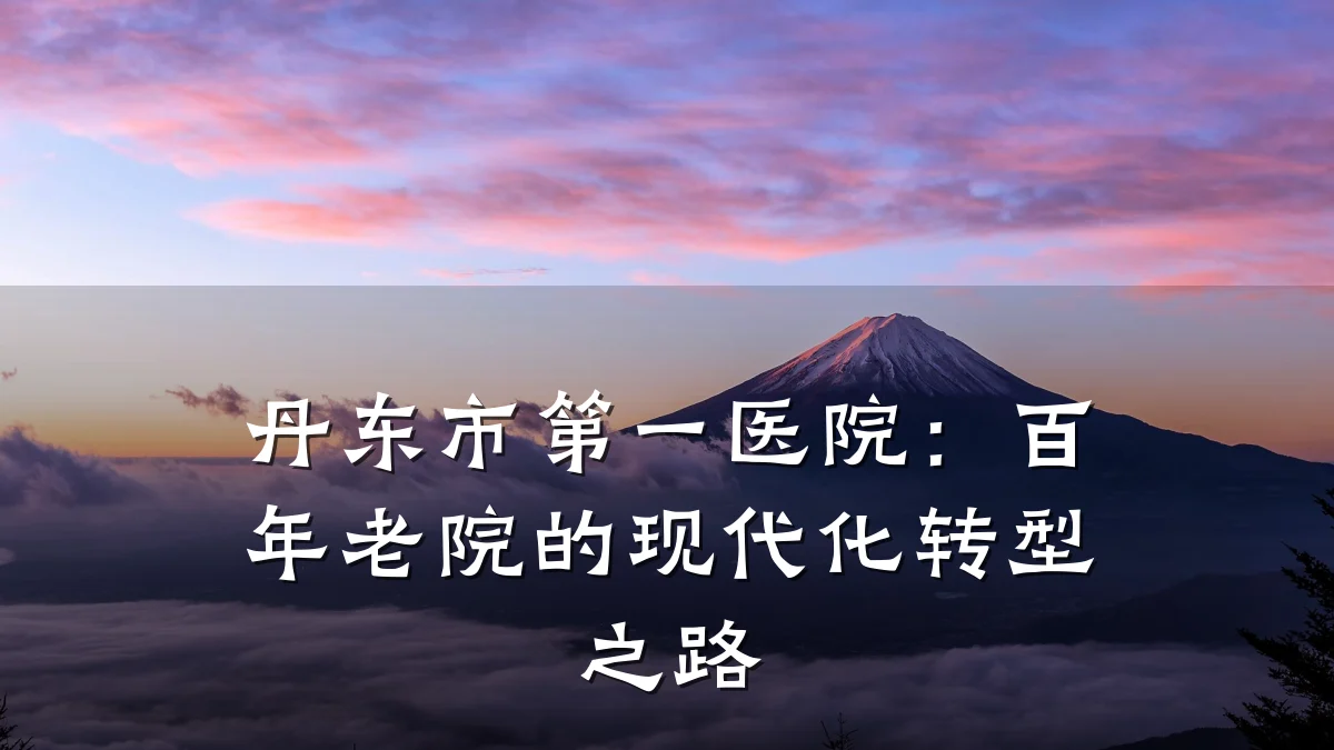 丹东市第一医院：百年老院的现代化转型之路