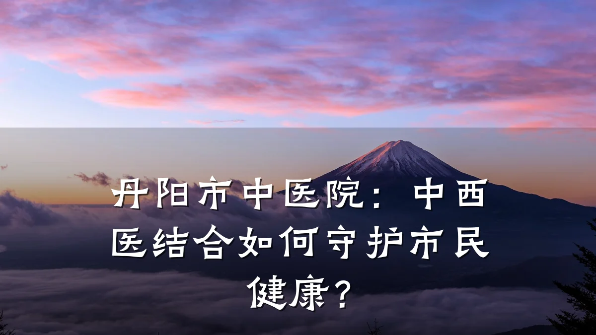 丹阳市中医院：中西医结合如何守护市民健康？