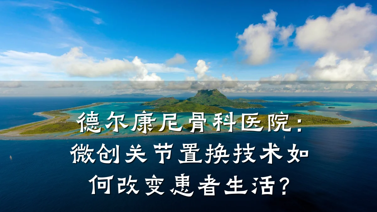 德尔康尼骨科医院:微创关节置换技术如何改变患者生活?