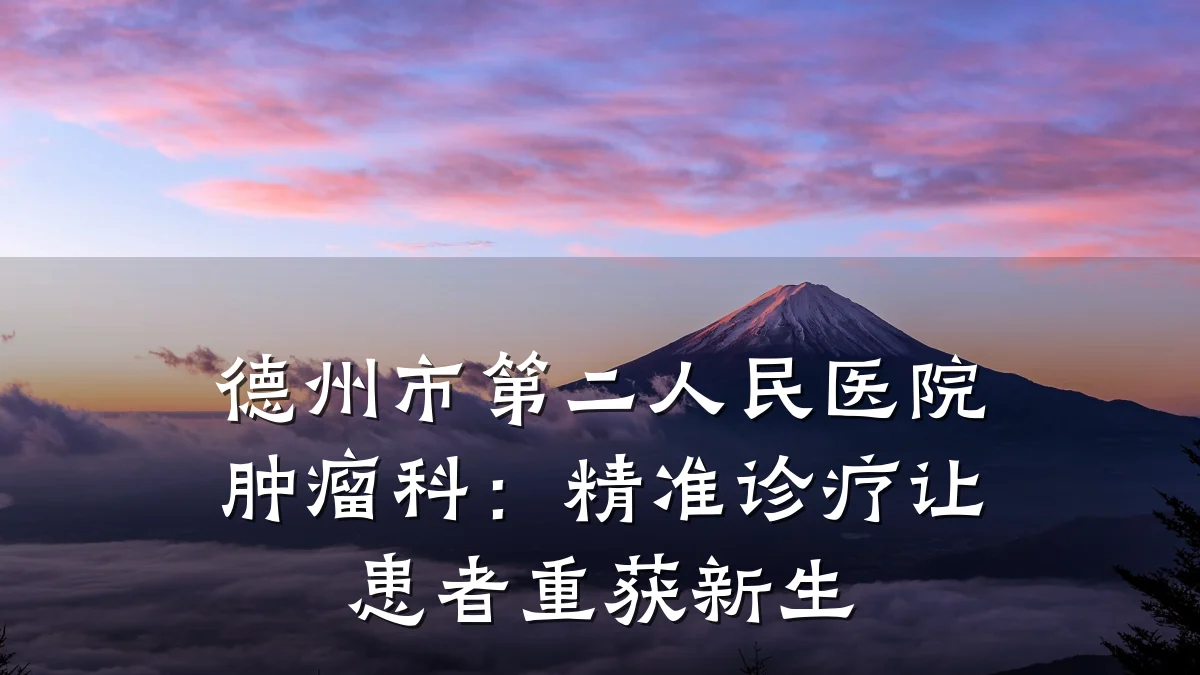 德州市第二人民医院肿瘤科:精准诊疗让患者重获新生