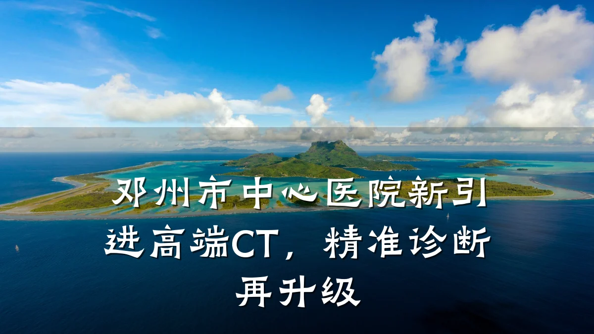 邓州市中心医院新引进高端CT,精准诊断再升级
