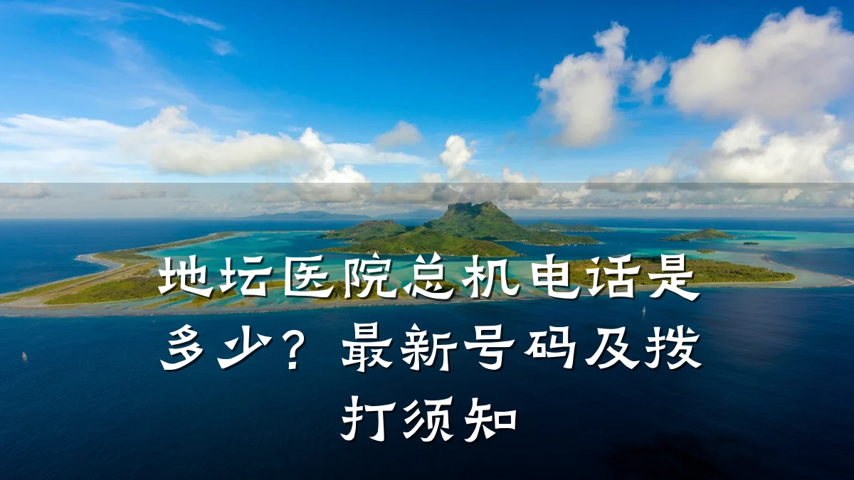地坛医院总机电话是多少?最新号码及拨打须知
