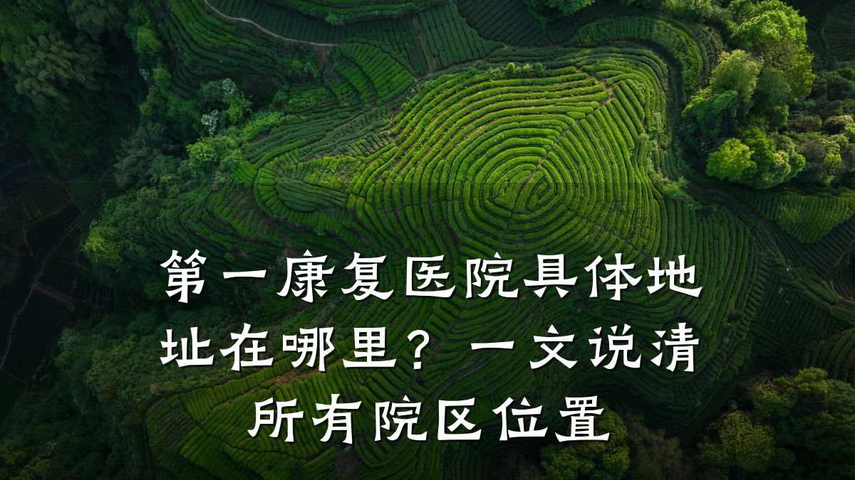 第一康复医院具体地址在哪里?一文说清所有院区位置